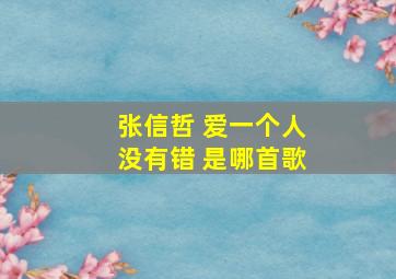 张信哲 爱一个人没有错 是哪首歌